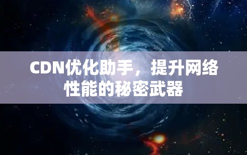 CDN优化助手，提升网络性能的秘密武器