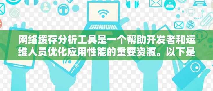 网络缓存分析工具是一个帮助开发者和运维人员优化应用性能的重要资源。以下是针对网络缓存分析工具的详细分析，结合各工具的特点、适用场景和优缺点，帮助您选择最适合的工具