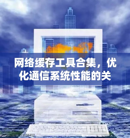 网络缓存工具合集，优化通信系统性能的关键
