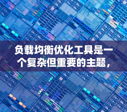 负载均衡优化工具是一个复杂但重要的主题，涉及多种工具和策略来提高系统性能和稳定性。以下是对这些工具的总结和建议