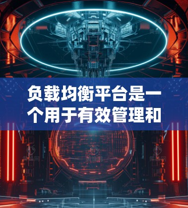 负载均衡平台是一个用于有效管理和优化网络资源分配的系统，旨在确保多个服务器或资源的负载均衡，从而提高系统性能、可靠性和稳定性。以下是对负载均衡平台的详细总结