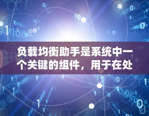 负载均衡助手是系统中一个关键的组件，用于在处理大量任务时合理分配资源，提高效率和稳定性。以下是对负载均衡助手的详细分析和总结