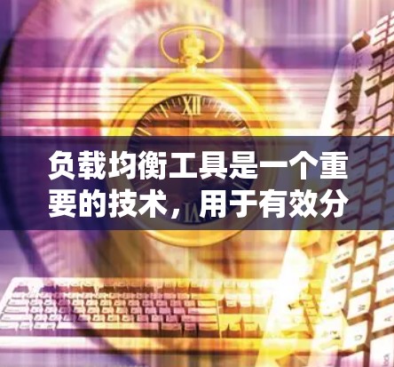 负载均衡工具是一个重要的技术，用于有效分配资源和流量，以提升系统性能和稳定性。以下是对常见负载均衡工具的分析和总结，帮助您理解它们的特点和适用场景
