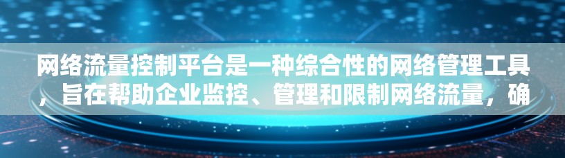 网络流量控制平台是一种综合性的网络管理工具，旨在帮助企业监控、管理和限制网络流量，确保网络安全和数据隐私。以下是对网络流量控制平台的详细分析