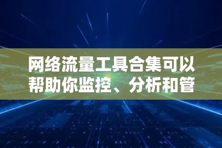 网络流量工具合集可以帮助你监控、分析和管理网络流量。以下是一些常用的网络流量工具和库，分为不同的类别