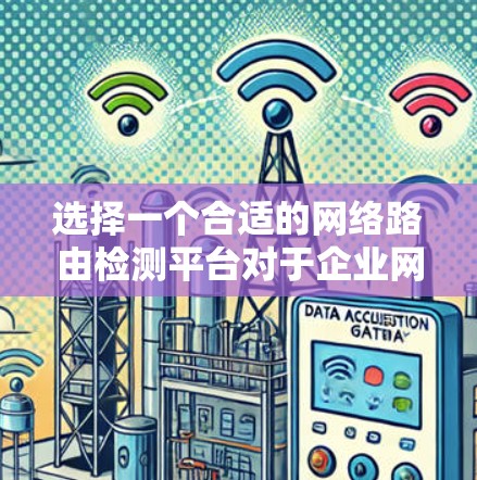选择一个合适的网络路由检测平台对于企业网络的健康和性能至关重要。以下是针对选择该平台的关键考虑因素和步骤