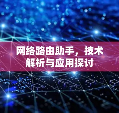 网络路由助手，技术解析与应用探讨