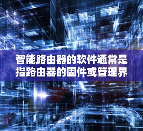 智能路由器的软件通常是指路由器的固件或管理界面。根据你的需求和路由器品牌，以下是一些常见的智能路由器软件下载方法和资源