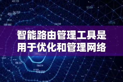 智能路由管理工具是用于优化和管理网络中路由器的高级解决方案，帮助网络管理员更高效地配置、监控和维护路由器，确保网络性能和安全。以下是对这些工具的详细解析