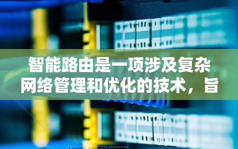 智能路由是一项涉及复杂网络管理和优化的技术，旨在通过智能化的手段提高网络的效率和安全性。以下是对智能路由的详细总结