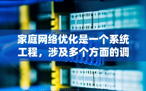 家庭网络优化是一个系统工程，涉及多个方面的调整和优化。以下是对家庭网络优化的详细分步指南