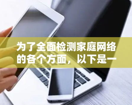 为了全面检测家庭网络的各个方面,以下是一些合适的工具和方法,分步骤进行 为了全面检测家庭网络的各个方面,以下是一些合适的工具和方法,分步骤进行