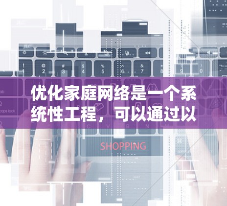 优化家庭网络是一个系统性工程,可以通过以下分步骤的策略有效提升网络性能 优化家庭网络是一个系统性工程,可以通过以下分步骤的策略有效提升网络性能