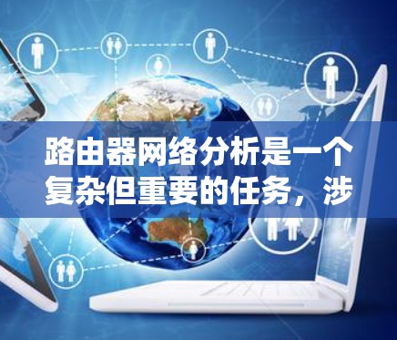 路由器网络分析是一个复杂但重要的任务，涉及多个步骤和知识点。以下是对路由器网络分析的系统化总结