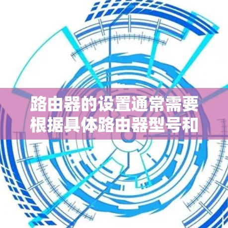 路由器的设置通常需要根据具体路由器型号和网络环境进行配置。以下是一个通用的大纲，帮助你设置路由器，并确保其正确连接到网络