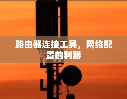 路由器连接工具，网络配置的利器