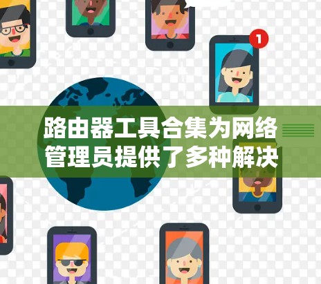 路由器工具合集为网络管理员提供了多种解决方案，涵盖了从配置到监控、安全到自动化的各个方面。以下是对这些工具的总结和建议