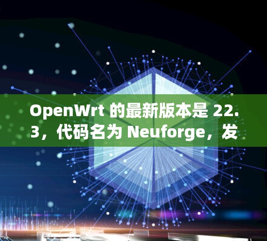OpenWrt 的最新版本是 22.3，代码名为 Neuforge，发布于 2023年12月