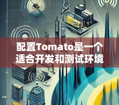 配置Tomato是一个适合开发和测试环境的开源工具，它提供了多种应用场景，如Web开发、数据库管理、邮件服务等。以下是配置Tomato的详细步骤