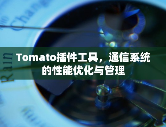 Tomato插件工具，通信系统的性能优化与管理