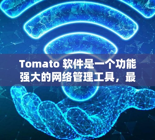 Tomato 软件是一个功能强大的网络管理工具，最初设计用于路由器，能够优化网络性能并提供更多功能。以下是关于如何下载Tomato 软件的详细指南