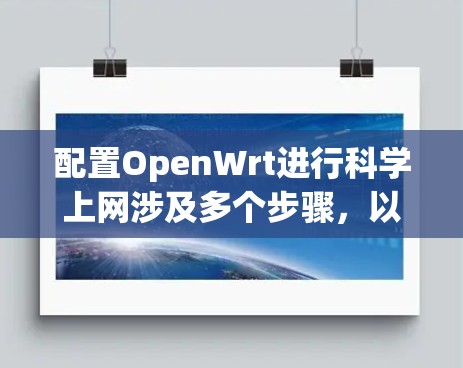 配置OpenWrt进行科学上网涉及多个步骤，以下是分步骤的指导