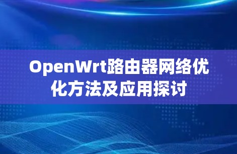 OpenWrt路由器网络优化方法及应用探讨