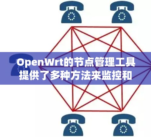 OpenWrt的节点管理工具提供了多种方法来监控和管理网络设备，帮助管理员高效维护网络环境。以下是对这些工具的详细分步说明