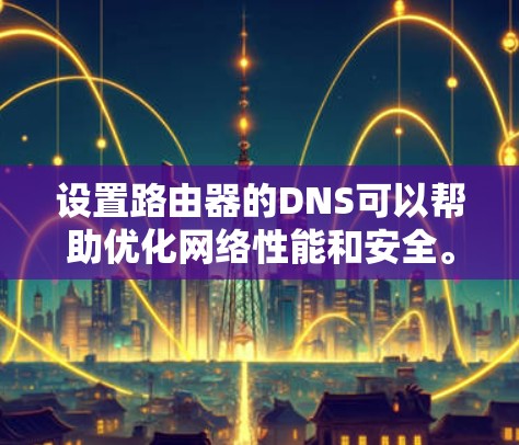 设置路由器的DNS可以帮助优化网络性能和安全。以下是分步教程，指导您如何在路由器上配置DNS设置
