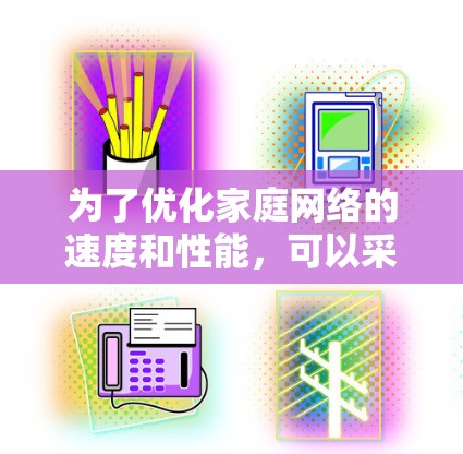 为了优化家庭网络的速度和性能，可以采取以下分步骤的方法