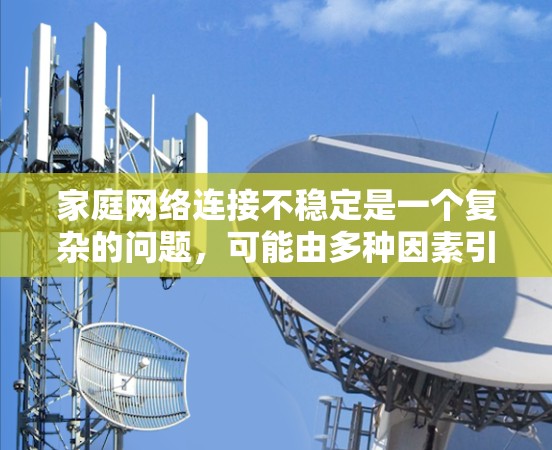 家庭网络连接不稳定是一个复杂的问题，可能由多种因素引起。以下是一些详细的解决方法，可以帮助您逐步排查和解决问题