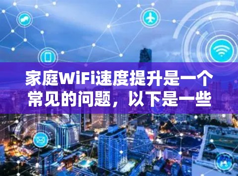 家庭WiFi速度提升是一个常见的问题，以下是一些常用的工具和方法，帮助你优化家里的网络性能