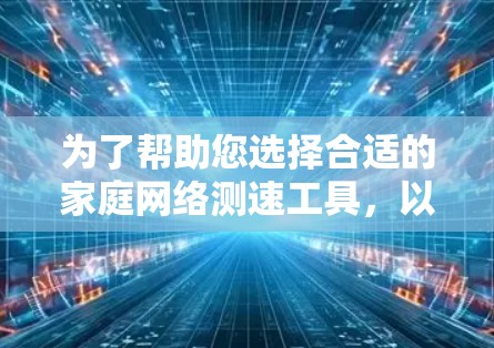 为了帮助您选择合适的家庭网络测速工具，以下是经过仔细考虑后的推荐，涵盖了免费和付费选项，并考虑了不同的需求和场景