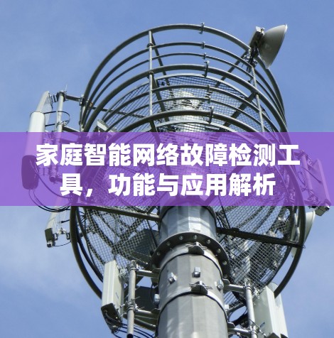 家庭智能网络故障检测工具，功能与应用解析