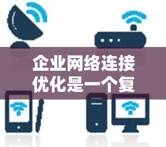 企业网络连接优化是一个复杂的任务，涉及多个方面，包括速度、安全性、稳定性和成本。以下是一些常用的工具和策略，帮助企业优化网络连接