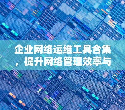 企业网络运维工具合集，提升网络管理效率与稳定性