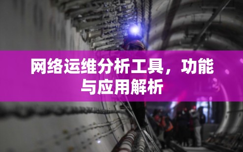 网络运维分析工具，功能与应用解析