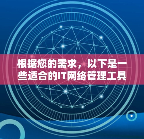 根据您的需求，以下是一些适合的IT网络管理工具的推荐和应用场景