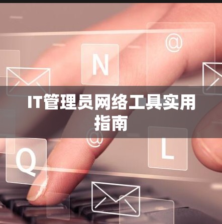 IT管理员网络工具实用指南