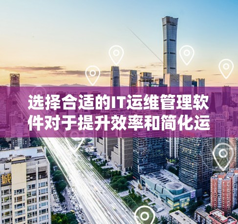 选择合适的IT运维管理软件对于提升效率和简化运维流程至关重要。以下是根据需求分析后的建议