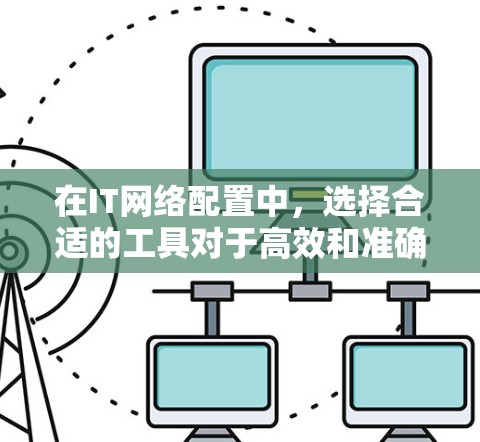在IT网络配置中，选择合适的工具对于高效和准确地完成配置任务至关重要。以下是根据不同需求和场景的工具推荐