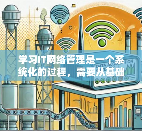 学习IT网络管理是一个系统化的过程，需要从基础到高级逐步深入。以下是一个结构化的学习计划，帮助你全面掌握IT网络管理技能