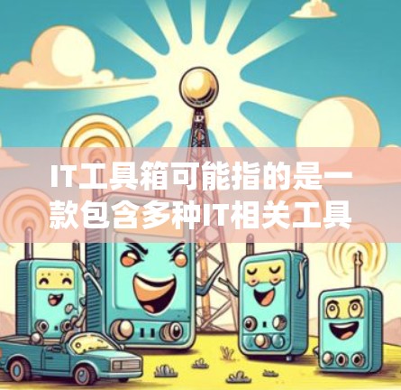 IT工具箱可能指的是一款包含多种IT相关工具的软件包或平台，通常用于系统维护、网络管理、数据处理等任务。以下是一些常见的IT工具和资源，供您参考