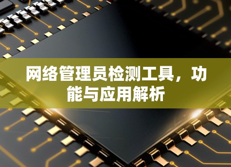 网络管理员检测工具，功能与应用解析