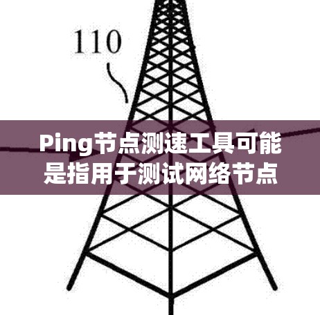 Ping节点测速工具可能是指用于测试网络节点性能的工具。以下是一些常用的网络测速工具和方法