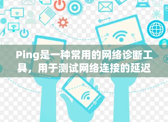 Ping是一种常用的网络诊断工具，用于测试网络连接的延迟和可达性。以下是使用Ping工具的详细指南