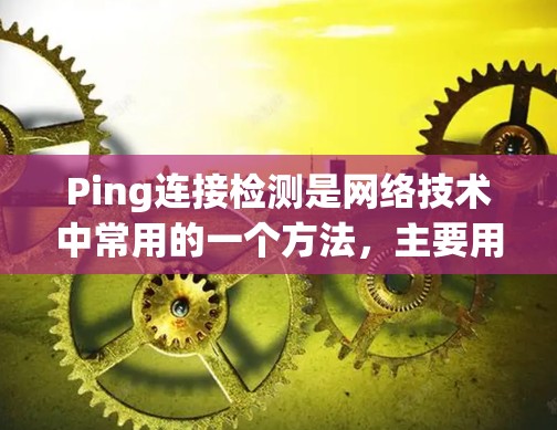 Ping连接检测是网络技术中常用的一个方法，主要用于测试两个网络设备之间的连接是否正常，并衡量数据包传输的延迟时间。以下是关于Ping连接检测的一些详细信息
