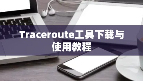 Traceroute工具下载与使用教程