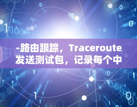 -路由跟踪，Traceroute发送测试包，记录每个中继点的响应时间和丢包情况，帮助定位网络问题