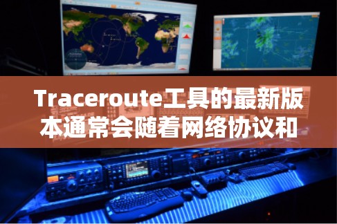 Traceroute工具的最新版本通常会随着网络协议和技术的发展而更新。以下是一些常用的Traceroute工具及其最新版本信息